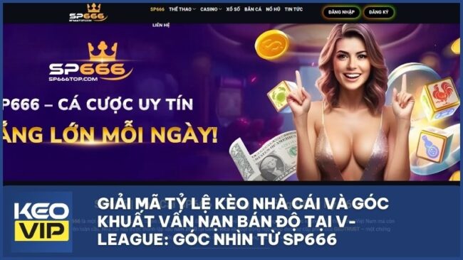 giai ma keo nha cai vleague - Giải Mã Tỷ Lệ Kèo Nhà Cái Và Góc Khuất Vấn Nạn Bán Độ Tại V-League: Góc Nhìn Từ sp666king